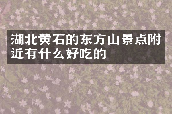 湖北黄石的东方山景点附近有什么好吃的