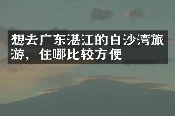 想去广东湛江的白沙湾旅游，住哪比较方便