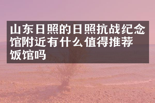 山东日照的日照抗战纪念馆附近有什么值得推荐的饭馆吗