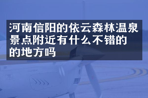 河南信阳的依云森林温泉景点附近有什么不错的住的地方吗