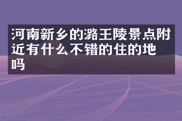 河南新乡的潞王陵景点附近有什么不错的住的地方吗