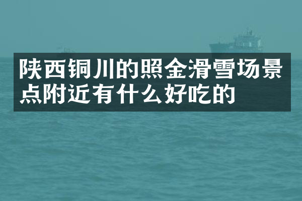 陕西铜川的照金滑雪场景点附近有什么好吃的