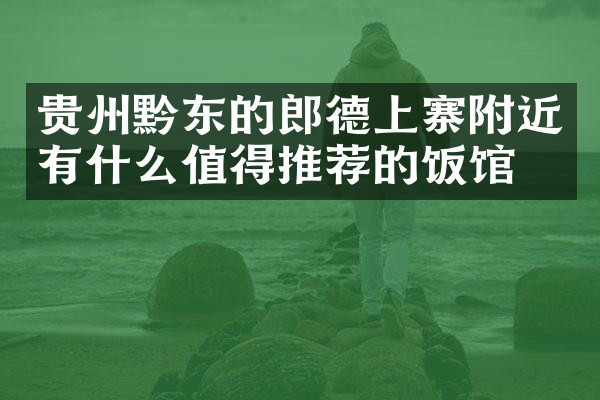 贵州黔东的郎德上寨附近有什么值得推荐的饭馆吗