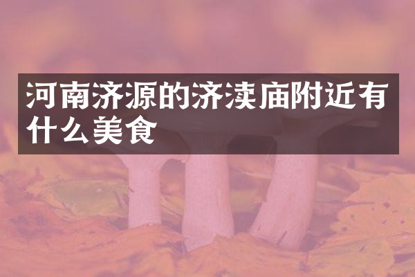 河南济源的济渎庙附近有什么美食