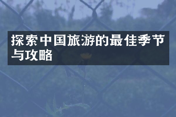 探索中国旅游的最佳季节与攻略