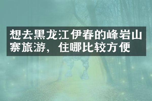 想去黑龙江伊春的峰岩山寨旅游，住哪比较方便