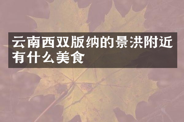 云南西双版纳的景洪附近有什么美食