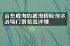 山东威海的威海国际海水浴场门票信息详情