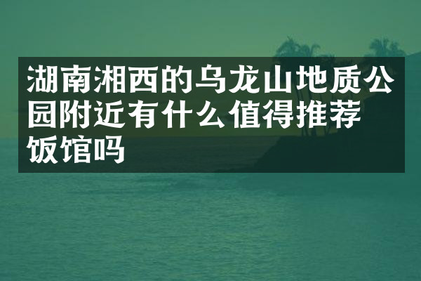 湖南湘西的乌龙山地质公园附近有什么值得推荐的饭馆吗