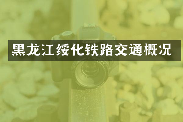 黑龙江绥化铁路交通概况