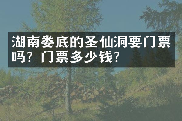 湖南娄底的圣仙洞要门票吗？门票多少钱？