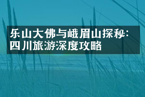 乐山大佛与峨眉山探秘：四川旅游深度攻略