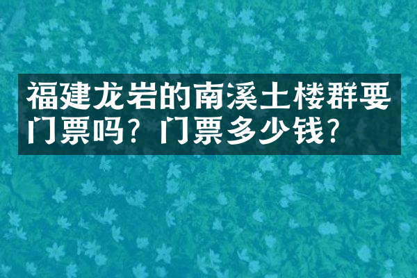 福建龙岩的南溪土楼群要门票吗？门票多少钱？