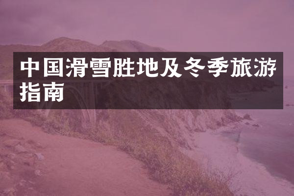 中国滑雪胜地及冬季旅游指南