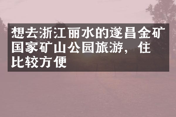 想去浙江丽水的遂昌金矿国家矿山公园旅游，住哪比较方便