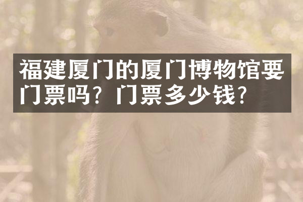 福建厦门的厦门博物馆要门票吗？门票多少钱？