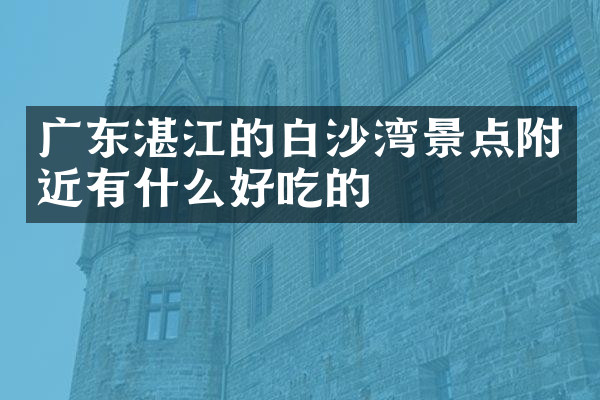 广东湛江的白沙湾景点附近有什么好吃的
