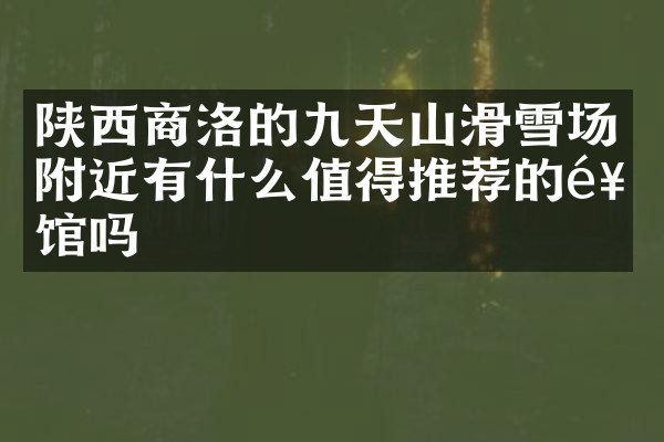 陕西商洛的九天山滑雪场附近有什么值得推荐的饭馆吗