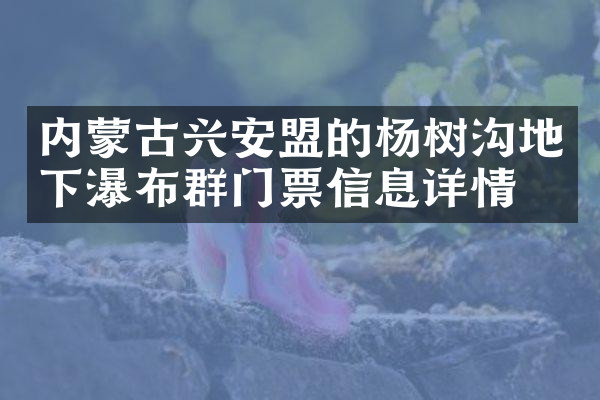 内蒙古兴安盟的杨树沟地下瀑布群门票信息详情