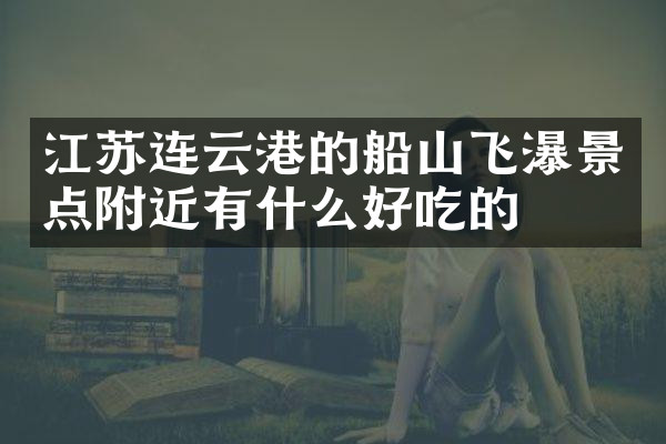 江苏连云港的船山飞瀑景点附近有什么好吃的