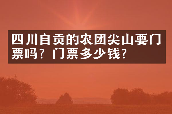 四川自贡的农团尖山要门票吗？门票多少钱？