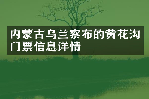 内蒙古乌兰察布的黄花沟门票信息详情