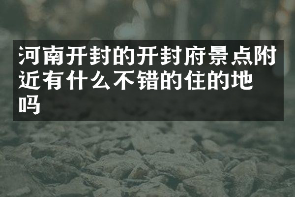 河南开封的开封府景点附近有什么不错的住的地方吗