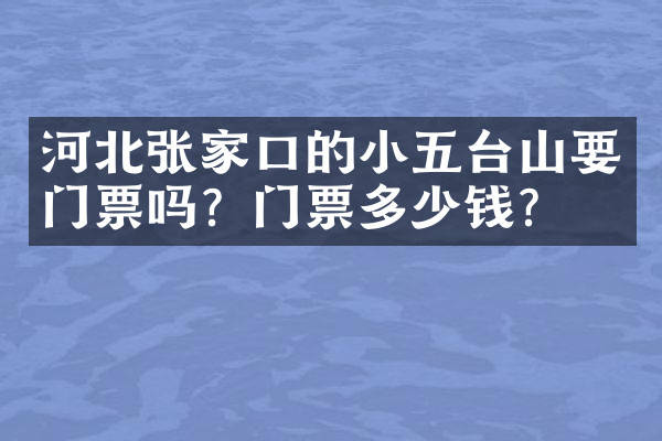 河北张家口的小五台山要门票吗？门票多少钱？