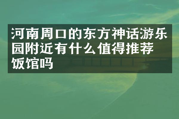 河南周口的东方神话游乐园附近有什么值得推荐的饭馆吗