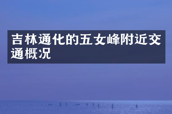 吉林通化的五女峰附近交通概况