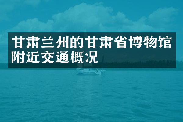 甘肃兰州的甘肃省博物馆附近交通概况