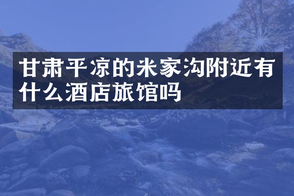 甘肃平凉的米家沟附近有什么酒店旅馆吗