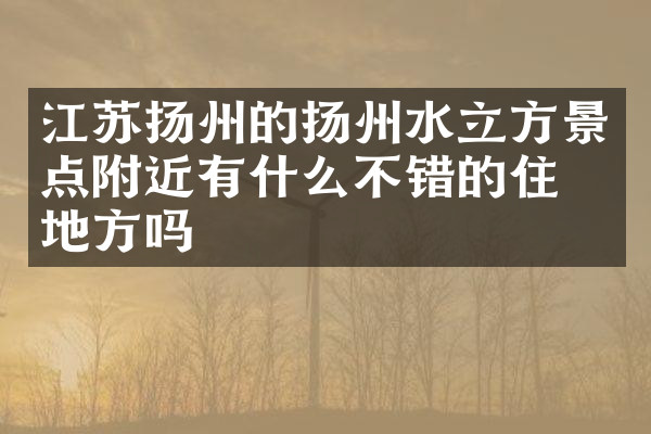 江苏扬州的扬州水立方景点附近有什么不错的住的地方吗