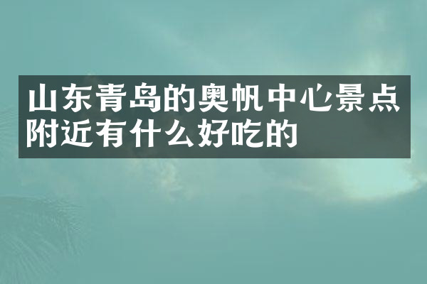 山东青岛的奥帆中心景点附近有什么好吃的