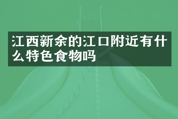 江西新余的江口附近有什么特色食物吗