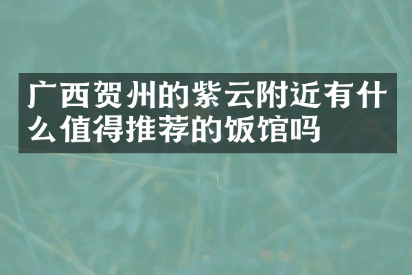 广西贺州的紫云附近有什么值得推荐的饭馆吗