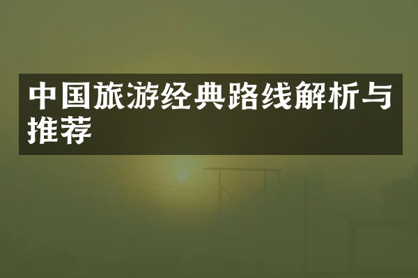 中国旅游经典路线解析与推荐