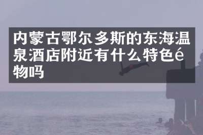 内蒙古鄂尔多斯的东海温泉酒店附近有什么特色食物吗
