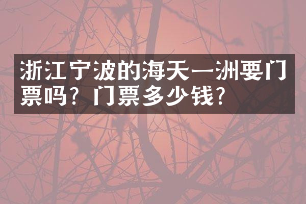 浙江宁波的海天一洲要门票吗？门票多少钱？