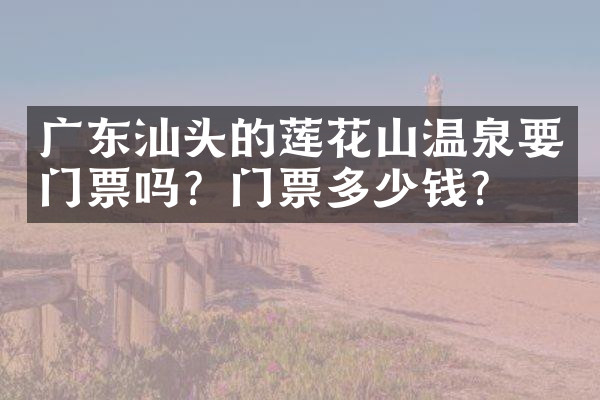 广东汕头的莲花山温泉要门票吗？门票多少钱？