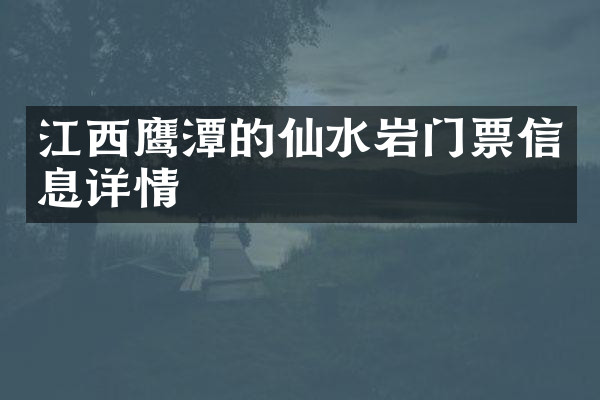 江西鹰潭的仙水岩门票信息详情