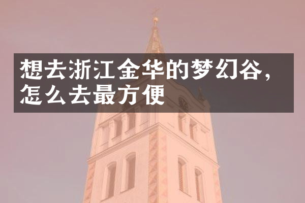 想去浙江金华的梦幻谷，怎么去最方便