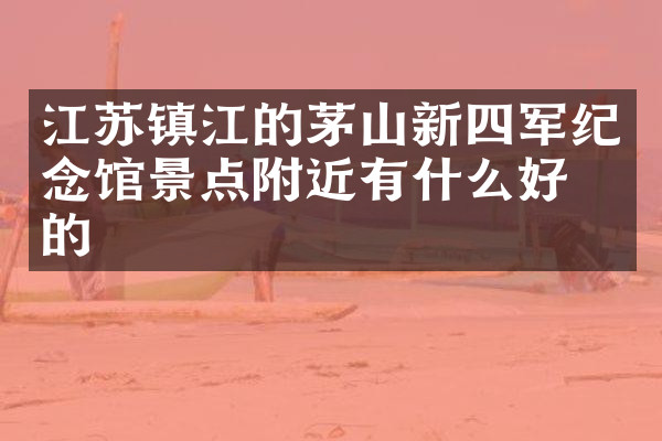 江苏镇江的茅山新四军纪念馆景点附近有什么好吃的