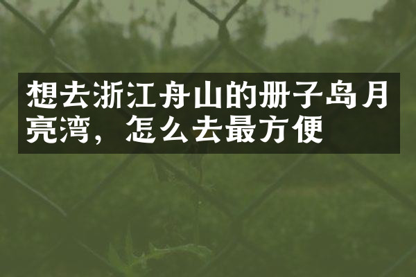 想去浙江舟山的册子岛月亮湾，怎么去最方便