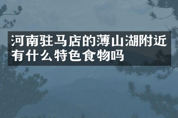 河南驻马店的薄山湖附近有什么特色食物吗