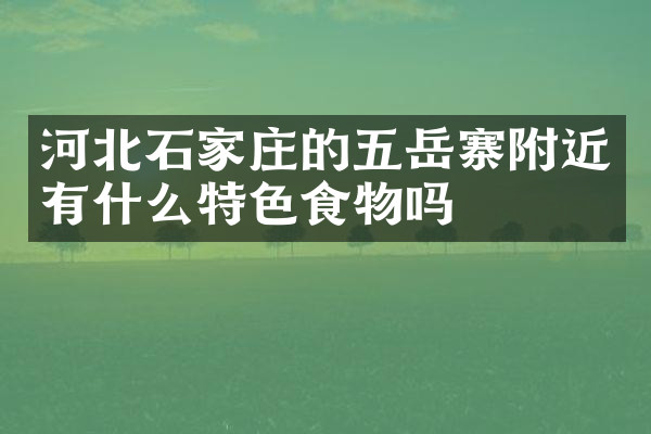 河北石家庄的五岳寨附近有什么特色食物吗