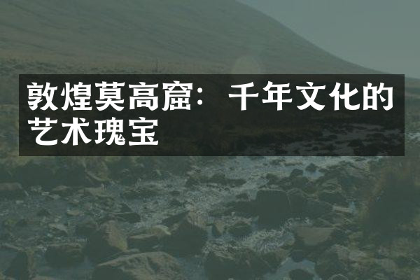 敦煌莫高窟：千年文化的艺术瑰宝