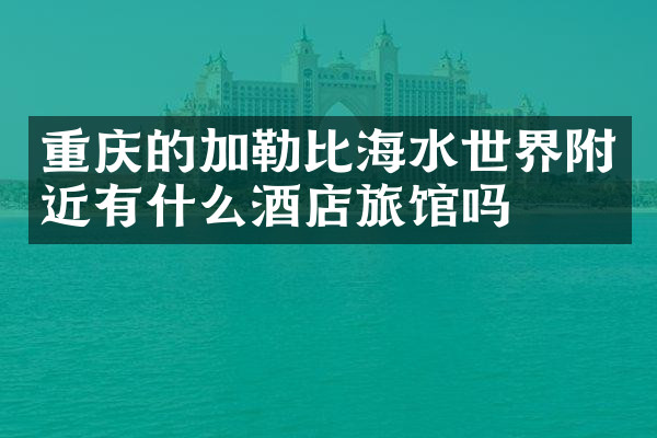 重庆的加勒比海水世界附近有什么酒店旅馆吗