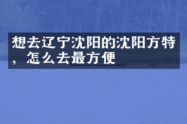 想去辽宁沈阳的沈阳方特，怎么去最方便