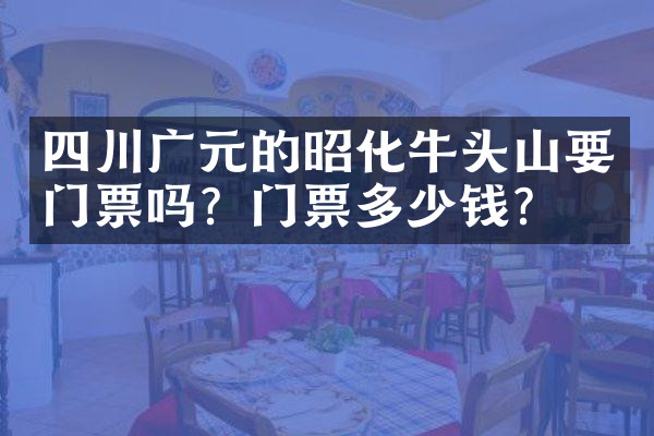 四川广元的昭化牛头山要门票吗？门票多少钱？